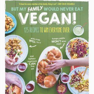 But My Family Would Never Eat Vegan! : 125 Recipes to Win Everyone Over